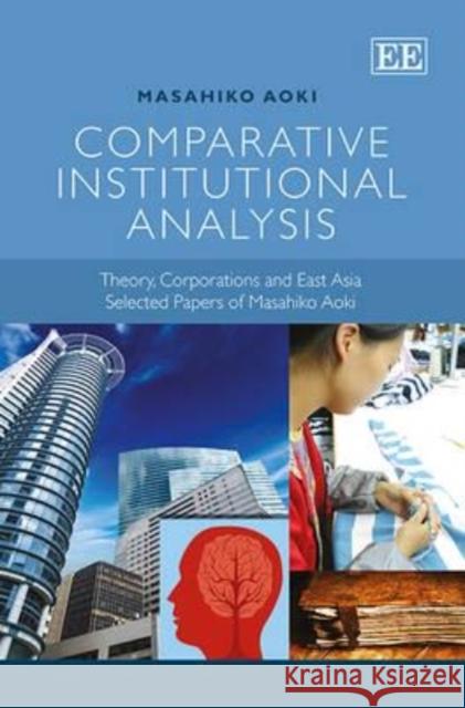 Comparative Institutional Analysis: Theory, Corporations and East Asia. Selected Papers of Masahiko Aoki Masahiko Aoki   9781782548393