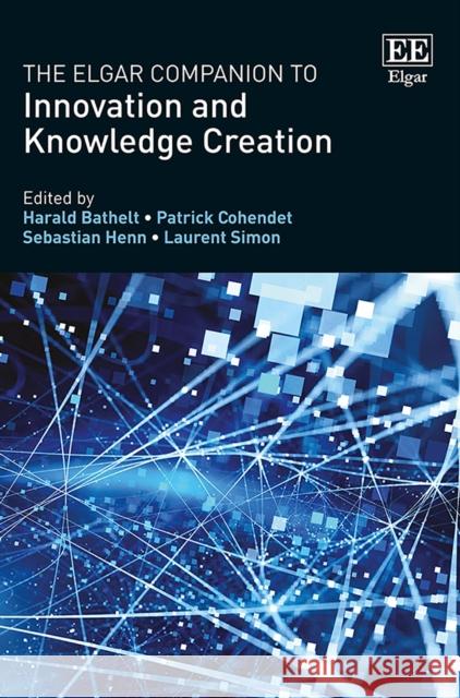 The Elgar Companion to Innovation and Knowledge Creation Harald Bathelt Patrick Cohendet Sebastian Henn 9781782548515 Edward Elgar Publishing Ltd