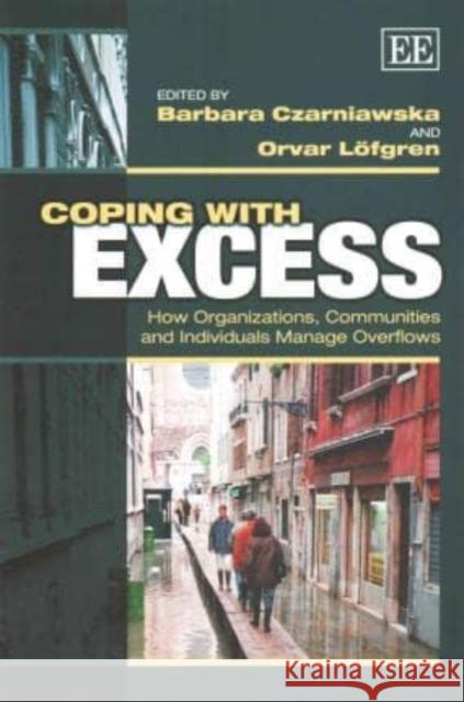 Coping with Excess: How Organizations, Communities and Individuals Manage Overflows Barbara Czarniawska Orvar Lofgren  9781782548584 Edward Elgar Publishing Ltd