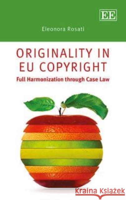 Originality in EU Copyright: Full Harmonisation through Case Law Eleonora Rosati   9781782548935 Edward Elgar Publishing Ltd