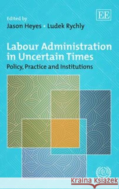 Labour Administration in Uncertain Times: Policy, Practice and Institutions Since the Crisis Jason Heyes Ludek Rychly  9781782549420