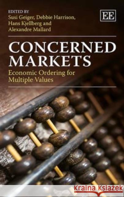 Concerned Markets: Economic Ordering for Multiple Values Susi Geiger D. Harrison Hans Kjellberg 9781782549734 Edward Elgar Publishing Ltd