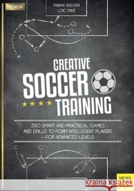 Creative Soccer Training: 350 Smart and Practical Games and Drills to Form Intelligent Players - For Advanced Levels Seeger, Fabian 9781782551201