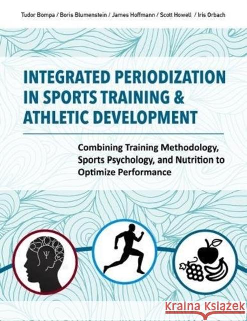 Integrated Periodization in Sports Training & Athletic Development: Combining Training Methodology, Sports Psychology, and Nutrition to Optimize Performance Tudor O. Bompa 9781782551416 Meyer & Meyer Sport (UK) Ltd