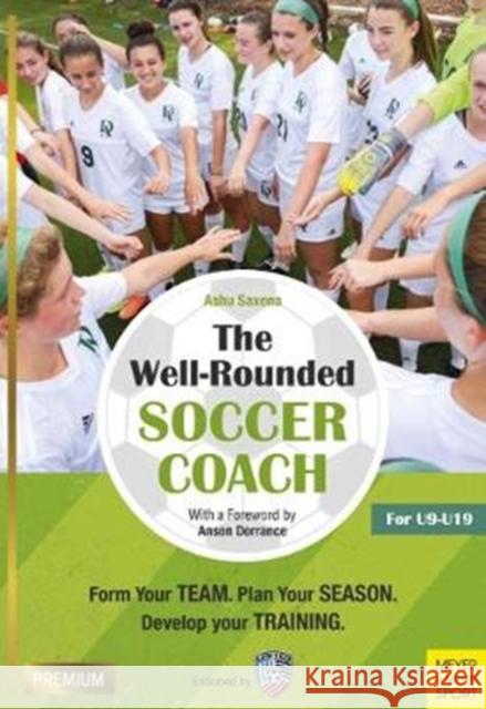 The Well-Rounded Soccer Coach, 2nd Ed: Form Your Team, Plan Your Season, Develop Your Training Sessions U9-19 Saxena, Ashu 9781782551423