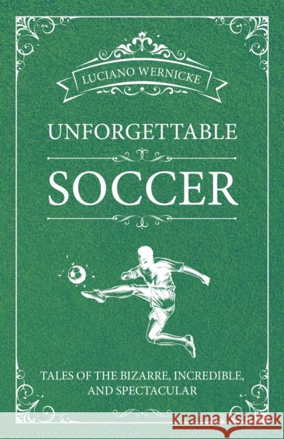 Unforgettable Soccer: Tales of the Bizarre, Incredible, and Spectacular Wernicke, Luciano 9781782551621 Meyer & Meyer Media