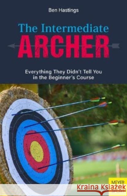 The Intermediate Archer: Everything They Didn't Tell You in the Beginner's Course Ben Hastings 9781782552574