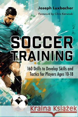 Soccer Training: 160 Drills to Develop Skills and Tactics for Players Age 10-18 Joseph A. Luxbacher 9781782552727 Meyer & Meyer Sport