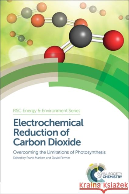 Electrochemical Reduction of Carbon Dioxide: Overcoming the Limitations of Photosynthesis Frank Marken 9781782620426 Royal Society of Chemistry