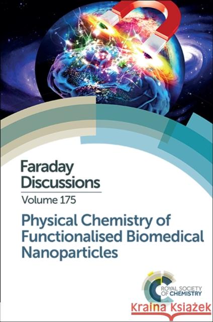 Physical Chemistry of Functionalised Biomedical Nanoparticles: Faraday Discussion 175 Royal Society of Chemistry 9781782621010 RSC Publishing