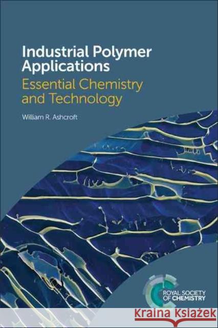 Industrial Polymer Applications: Essential Chemistry and Technology William R. Ashcroft 9781782628149 Royal Society of Chemistry
