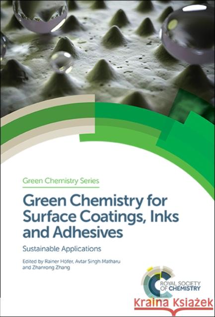 Green Chemistry for Surface Coatings, Inks and Adhesives: Sustainable Applications Rainer Hoefer (Editorial Ecosiris, Germa Avtar Singh Matharu (University of York, Zhanrong Zhang (Chinese Academy of Sci 9781782629948 Royal Society of Chemistry