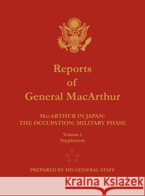Reports of General MacArthur: MacArthur in Japan: The Occupation: Military Phase. Volume 1 Supplement Douglas MacArthur Harold K. Johnson 9781782660323