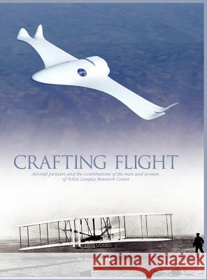 Crafting Flight: Aircraft Pioneers and the Contributions of the Men and Women of NASA Langley Research Center James Schultz 9781782661085