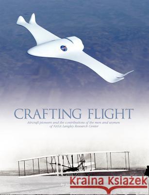 Crafting Flight: Aircraft Pioneers and the Contributions of the Men and Women of NASA Langley Research Center James Schultz 9781782661092