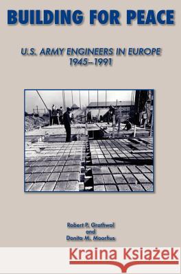 Building for Peace: United States Army Engineers in Europe, 1945-1991 Robert P. Grathrol Donita M. Moorhus Us Army Cente 9781782661467 Military Bookshop