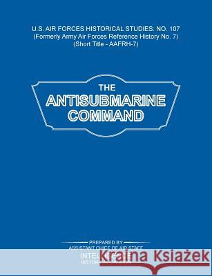 The Antisubmarine Command (US Air Forces Historical Studies: No. 107) Intelligence Historical Division 9781782662280