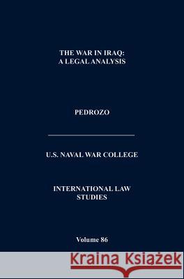 The War In Iraq: A Legal Analysis (International Law Studies, Volume 86) Pedrozo, Raul A. 9781782662389