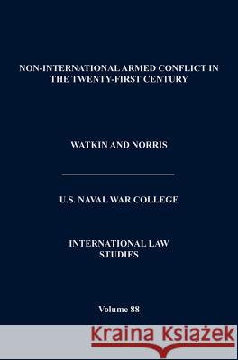 Non-International Armed Conflict in the Twenty-First Century (International Law Studies, Volume 88) Kenneth Watkin Andrew J. Norris 9781782662402