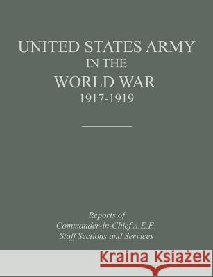 United States Army in the World War 1917-1919: Reports of the Commander in Chief, A.E.F., Staff Sections and Services Historical Division 9781782662570 Military Bookshop