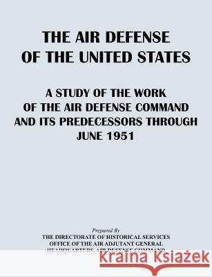 The Air Defense of the United States: A Study of the Air Defense Command and Its Predecessors Through 1951 Directorate of Historical Services 9781782662624 Military Bookshop