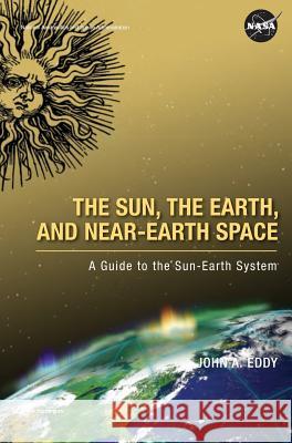 The Sun, the Earth, and Near-Earth Space: A Guide to the Sun-Earth System John A. Eddy 9781782662952 www.Militarybookshop.Co.UK