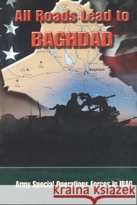 All Roads Lead to Baghdad: Army Special Operations Forces in Iraq, New Chapter in America's Global War on Terrorism Charles H. Briscoe Special Operations CMD History Office    United States Army 9781782663577 Military Bookshop