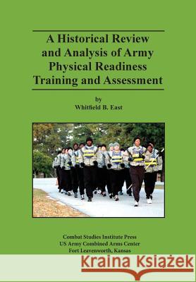 A Historical Review and Analysis of Army Physical Readiness Training and Assessment Whitfield B. East Mark P. Hertling 9781782663638