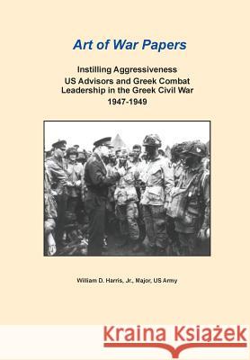 Instilling Aggressiveness: Us Advisors and Greek Combat Leadership in the Greek Civil War, 1947-1949 (Art of War Papers Series) Harris, William D. 9781782663935 Military Bookshop