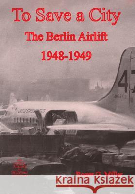 To Save a City: The Berlin Airlift 1948-1949 Miller, Roger G. 9781782664260 Military Bookshop