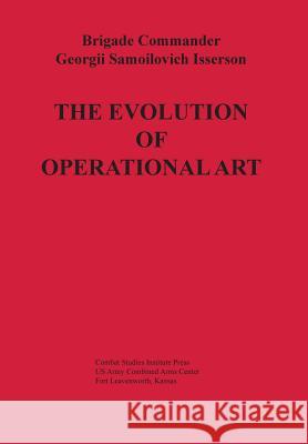 The Evolution of Operational Art Georgii Samoilovich Isserson Combat Studies Institute Press           Bruce W. Menning 9781782664406