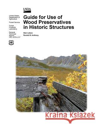 Guide for Use of Wood Preservatives in Historic Structures (General Technical Report Fpl-Gtr-217) Stan LeBow Ronald W. Anthony Usda Forest Products Laboratory 9781782664802 www.Militarybookshop.Co.UK