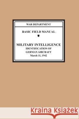 Identification of German Aircraft (Basic Field Manual Military Intelligence FM 30-35) War Department                           United States Army                       Chief of Staff 9781782665137
