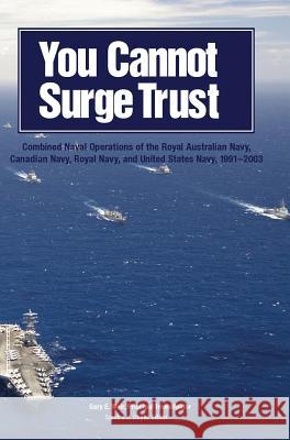 You Cannot Surge Trust: Combined Naval Operations of the Royal Australian Navy, Canadian Navy, Royal Navy, and United States Navy, 1991-2003 Weir, Gary E. 9781782665199 Military Bookshop
