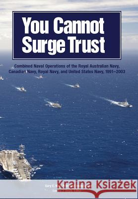 You Cannot Surge Trust: Combined Naval Operations of the Royal Australian Navy, Canadian Navy, Royal Navy, and United States Navy, 1991-2003 Weir, Gary E. 9781782665205 Military Bookshop