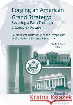 Forging an American Grand Strategy: Securing a Path Through a Complex Future. Selected Presentations from a Symposium at the National Defense Universi Ronis, Sheila R. 9781782665397 Military Bookshop