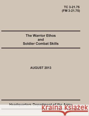 The Warrior Ethos and Soldier Combat Skills: The Official U.S. Army Training Manual. Training Circular TC 3-21.75 (Field Manual FM 3-21.75). August 20 United States Army 9781782665786 Military Bookshop