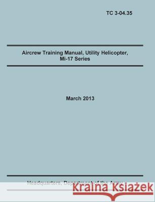 Aircrew Training Manual, Utility Helicopter Mi-17 Series: The Official U.S. Army Training Manual (Training Circular Tc 3-04.35. March 2013) Training Doctrine and Command 9781782665946 Military Bookshop