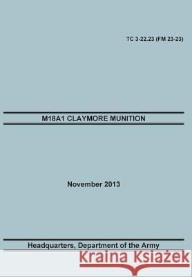 M18a1 Claymore Muniton: The Official U.S. Army Training Manual. Training Circular Tc 3-22.23 (FM 23-23). 15 November 2013 Training Doctrine and Command 9781782665960 Military Bookshop