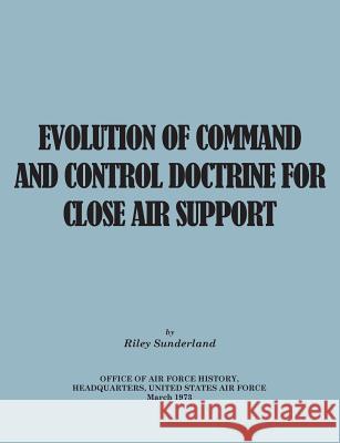 Evolution of Command and Control Doctrine for Close Air Support Riley B Sutherland Office of Air Force History United States Air Force 9781782666264 Military Bookshop