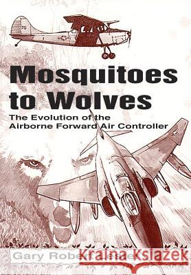 Mosquitoes to Wolves: The Evolution of the Forward Air Controller Gary Robert Lester   9781782666578