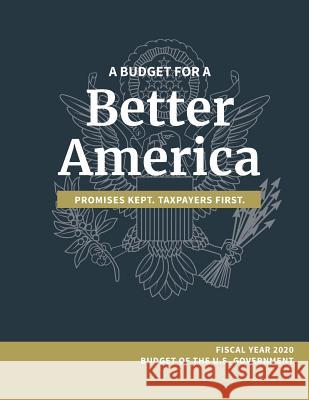 A Budget for a Better America; Promises Kept, Taxpayers First: Fiscal Year 2020 Budget of the U.S. Government White House                              Office of Management and Budget          Executive Office of the President 9781782669081 www.Militarybookshop.Co.UK
