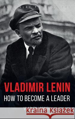 Vladimir Lenin: How to Become a Leader Vladlen Loginov   9781782670629 Glagoslav Publications B.V.