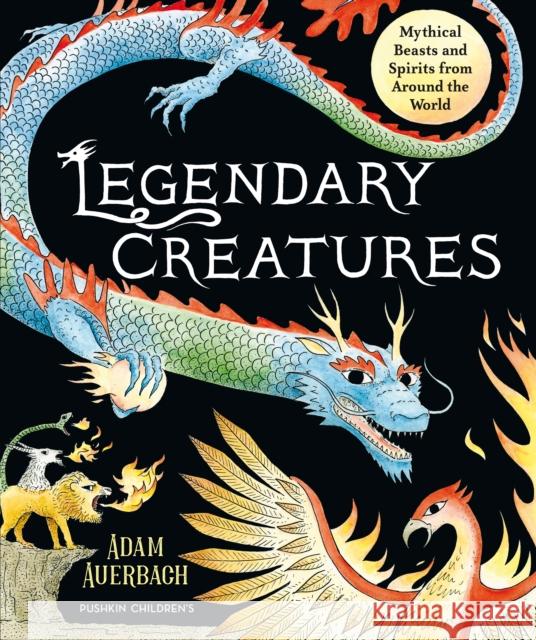 Legendary Creatures: Mythical Beasts and Spirits from Around the World Adam Auerbach 9781782694212