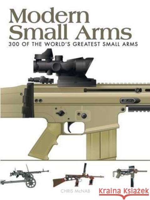 Modern Small Arms: 300 of the World's Greatest Small Arms Chris McNab 9781782742166 Amber Books Ltd