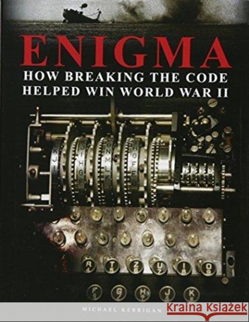 Enigma: How Breaking the Code Helped Win World War II Michael Kerrigan 9781782745877