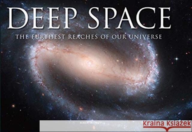 Deep Space: The Furthest Reaches of Our Universe Robert Harvey 9781782749868