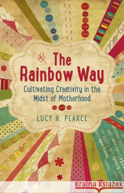 The Rainbow Way: Cultivating Creativity in the Midst of Motherhood Pearce, Lucy H. 9781782790280