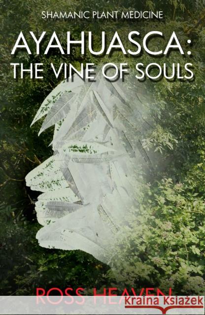 Shamanic Plant Medicine - Ayahuasca: The Vine of Souls Ross Heaven 9781782792499