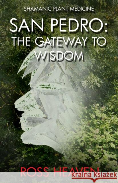 Shamanic Plant Medicine - San Pedro: The Gateway to Wisdom Ross Heaven 9781782792550 Moon Books